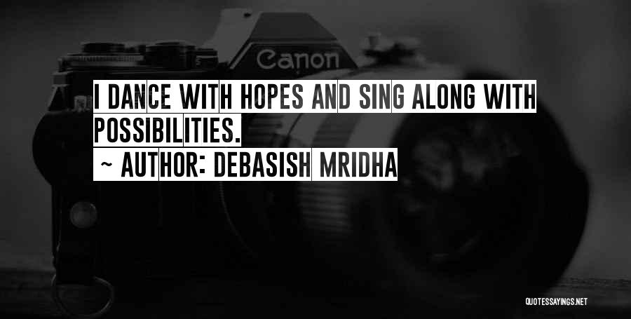 Debasish Mridha Quotes: I Dance With Hopes And Sing Along With Possibilities.