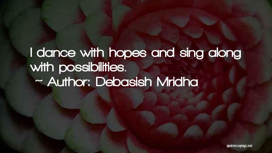 Debasish Mridha Quotes: I Dance With Hopes And Sing Along With Possibilities.