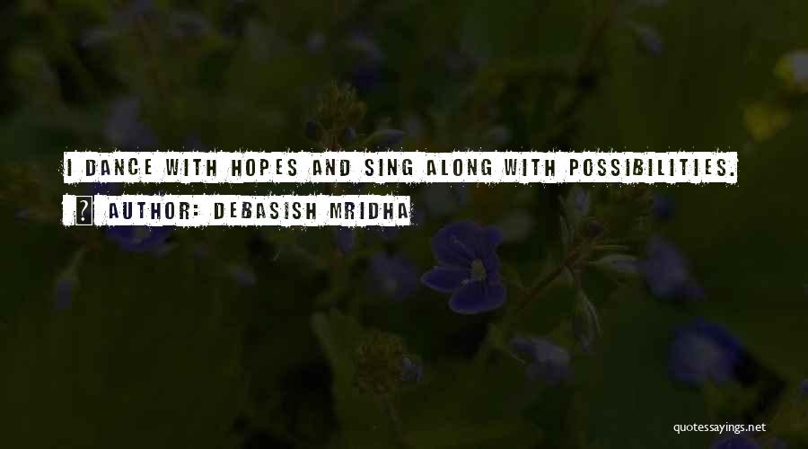 Debasish Mridha Quotes: I Dance With Hopes And Sing Along With Possibilities.