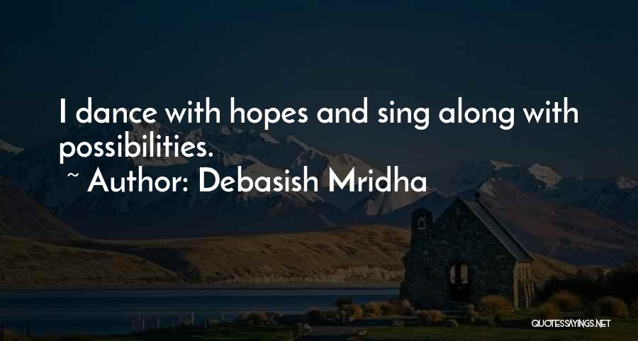 Debasish Mridha Quotes: I Dance With Hopes And Sing Along With Possibilities.