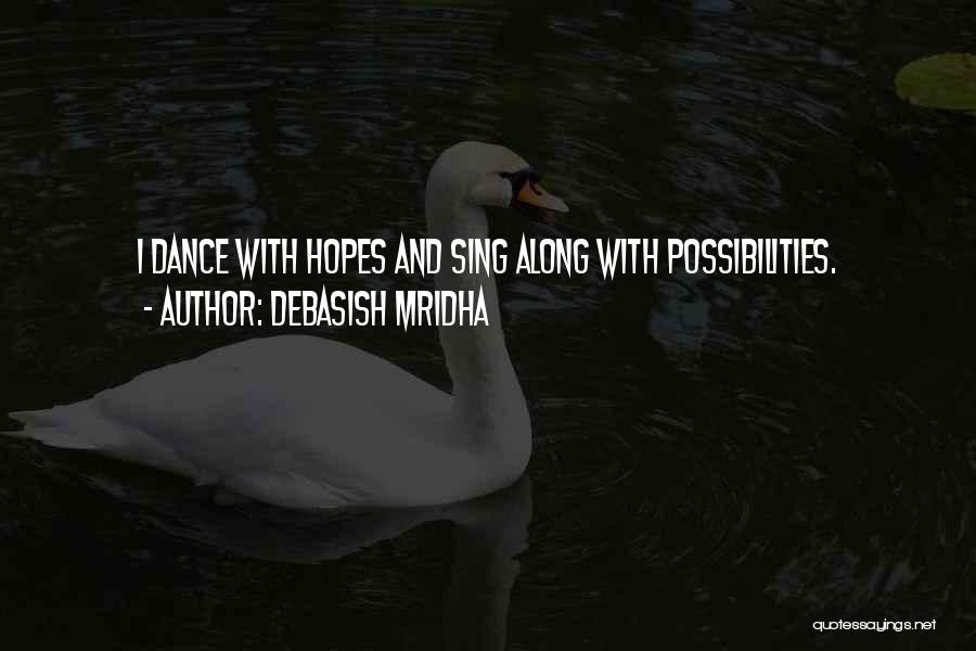 Debasish Mridha Quotes: I Dance With Hopes And Sing Along With Possibilities.