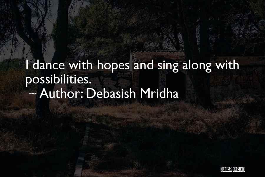 Debasish Mridha Quotes: I Dance With Hopes And Sing Along With Possibilities.