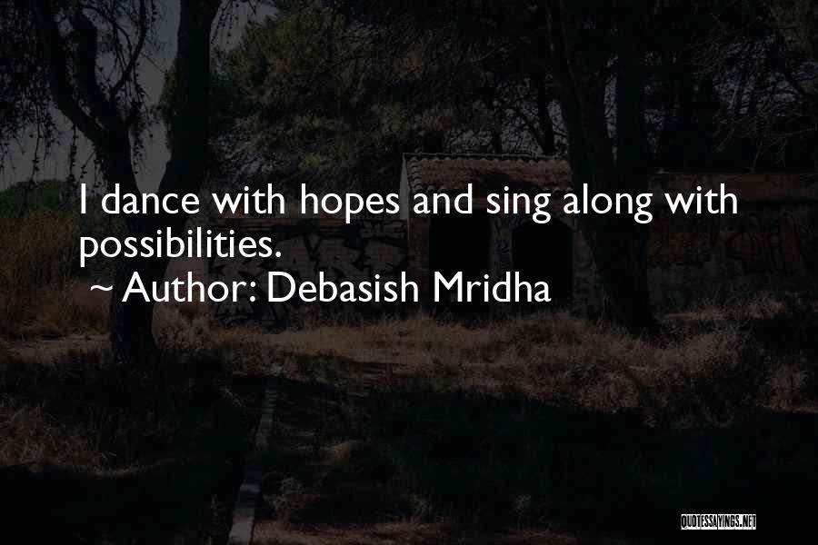 Debasish Mridha Quotes: I Dance With Hopes And Sing Along With Possibilities.