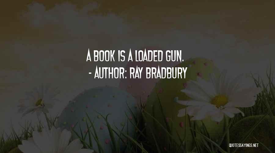 Ray Bradbury Quotes: A Book Is A Loaded Gun.