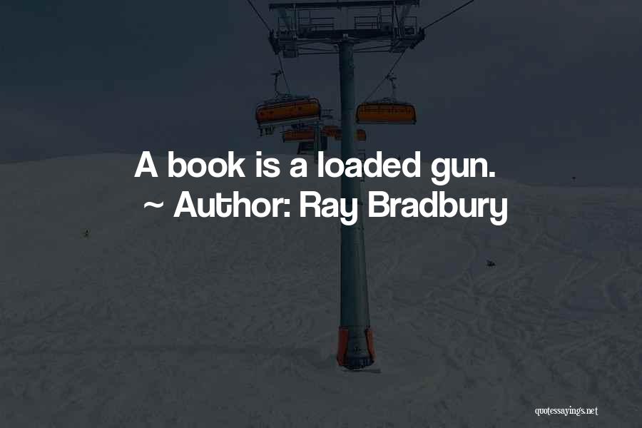 Ray Bradbury Quotes: A Book Is A Loaded Gun.