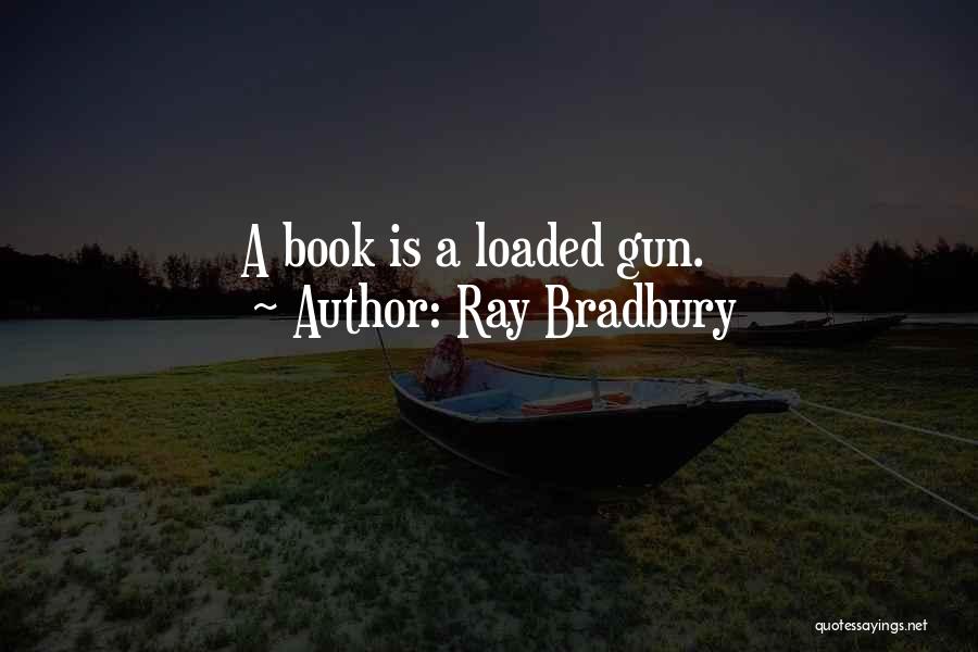 Ray Bradbury Quotes: A Book Is A Loaded Gun.