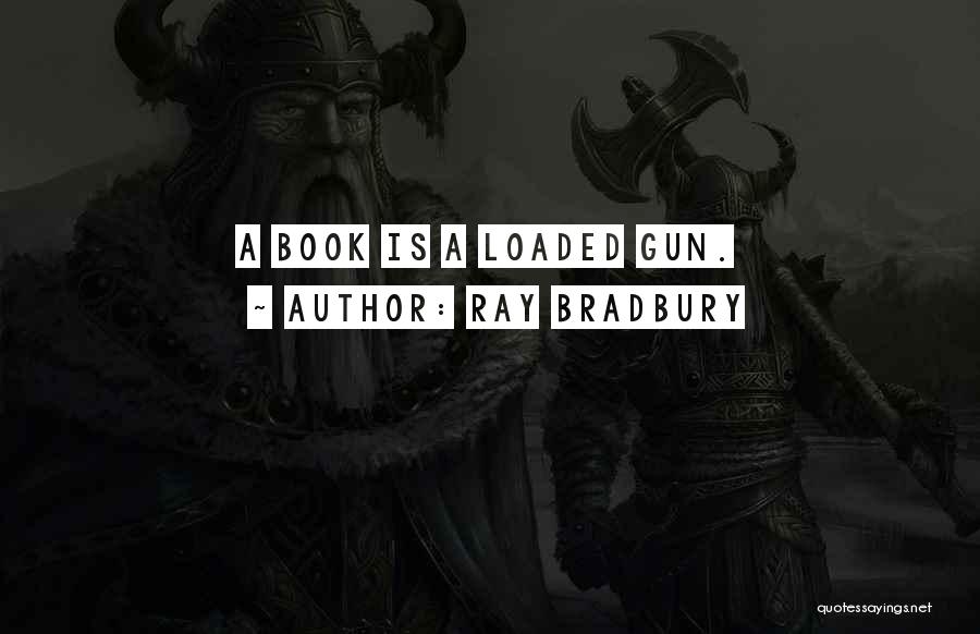 Ray Bradbury Quotes: A Book Is A Loaded Gun.