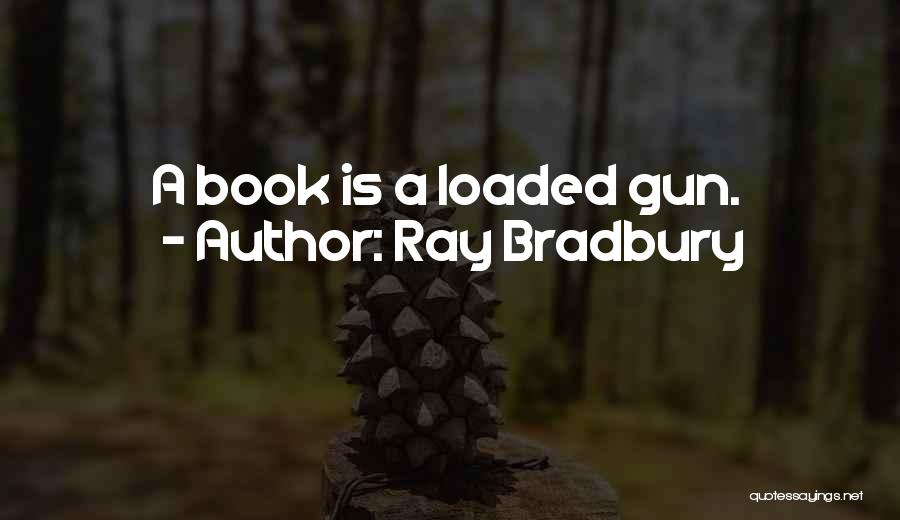 Ray Bradbury Quotes: A Book Is A Loaded Gun.