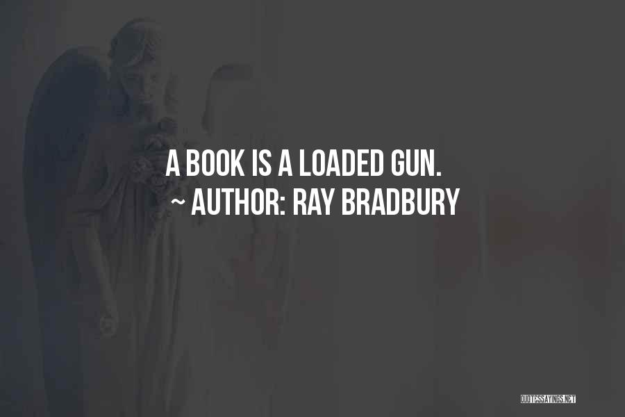 Ray Bradbury Quotes: A Book Is A Loaded Gun.