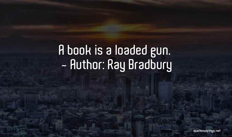 Ray Bradbury Quotes: A Book Is A Loaded Gun.