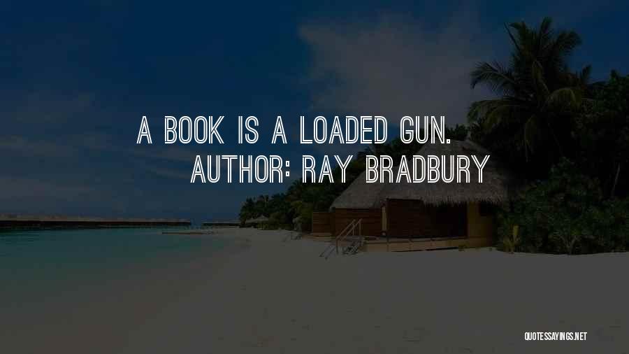 Ray Bradbury Quotes: A Book Is A Loaded Gun.