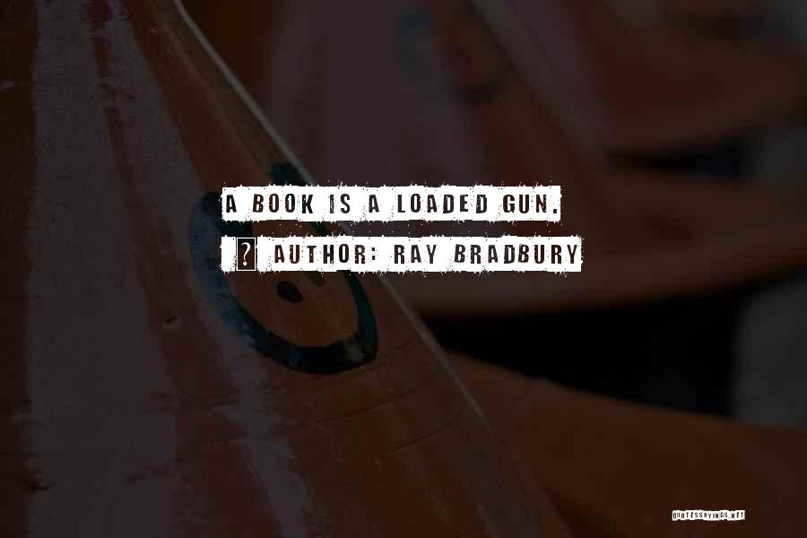 Ray Bradbury Quotes: A Book Is A Loaded Gun.