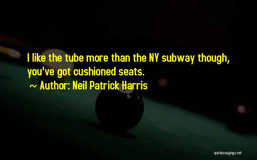 Neil Patrick Harris Quotes: I Like The Tube More Than The Ny Subway Though, You've Got Cushioned Seats.