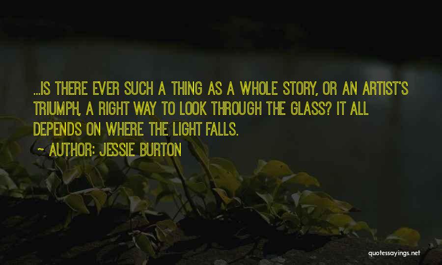 Jessie Burton Quotes: ...is There Ever Such A Thing As A Whole Story, Or An Artist's Triumph, A Right Way To Look Through