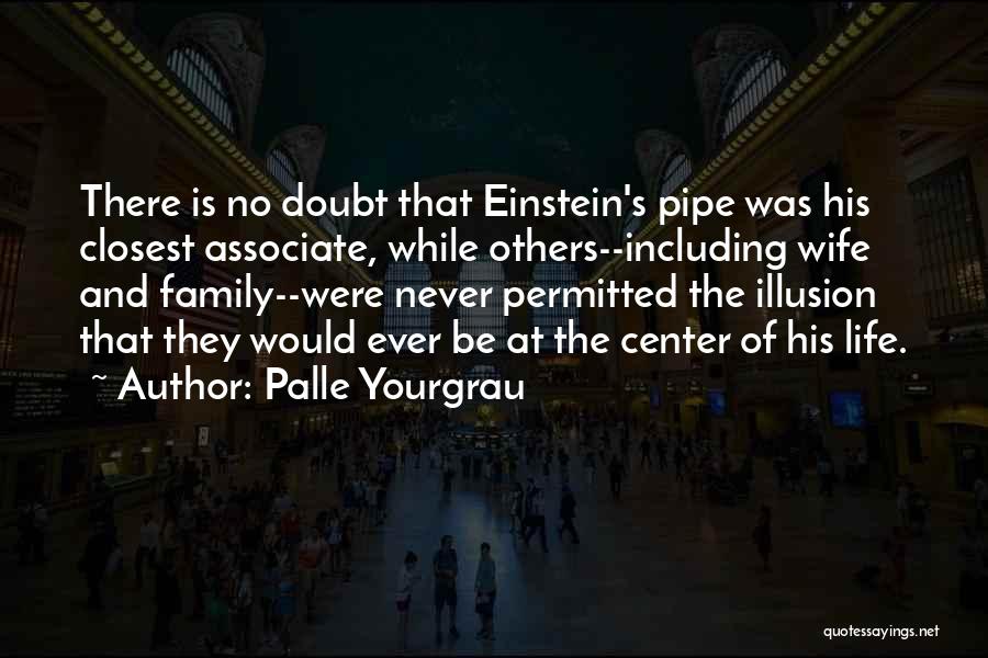 Palle Yourgrau Quotes: There Is No Doubt That Einstein's Pipe Was His Closest Associate, While Others--including Wife And Family--were Never Permitted The Illusion