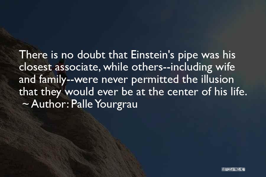 Palle Yourgrau Quotes: There Is No Doubt That Einstein's Pipe Was His Closest Associate, While Others--including Wife And Family--were Never Permitted The Illusion