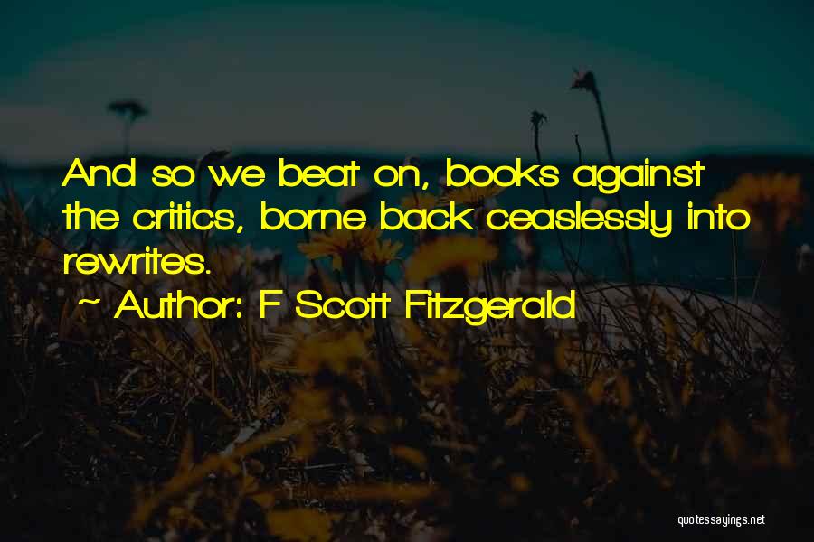 F Scott Fitzgerald Quotes: And So We Beat On, Books Against The Critics, Borne Back Ceaslessly Into Rewrites.