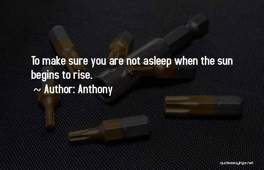 Anthony Quotes: To Make Sure You Are Not Asleep When The Sun Begins To Rise.