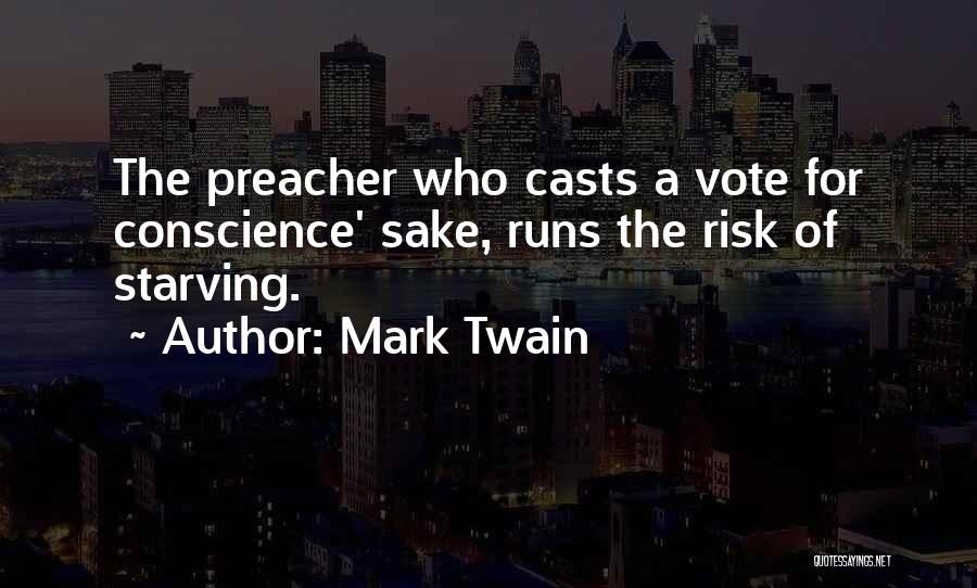 Mark Twain Quotes: The Preacher Who Casts A Vote For Conscience' Sake, Runs The Risk Of Starving.