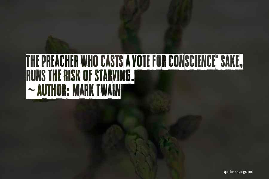 Mark Twain Quotes: The Preacher Who Casts A Vote For Conscience' Sake, Runs The Risk Of Starving.