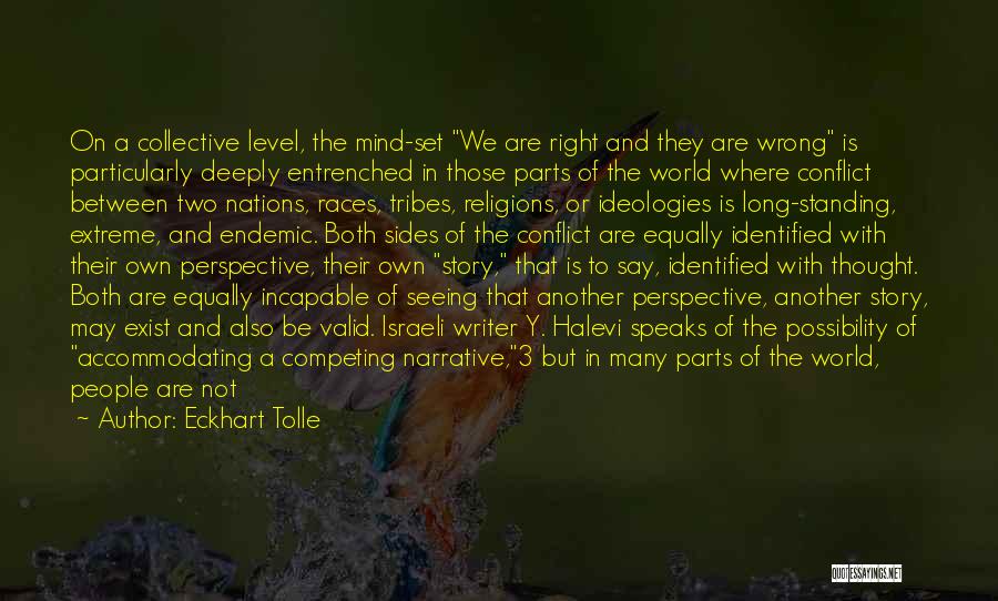 Eckhart Tolle Quotes: On A Collective Level, The Mind-set We Are Right And They Are Wrong Is Particularly Deeply Entrenched In Those Parts