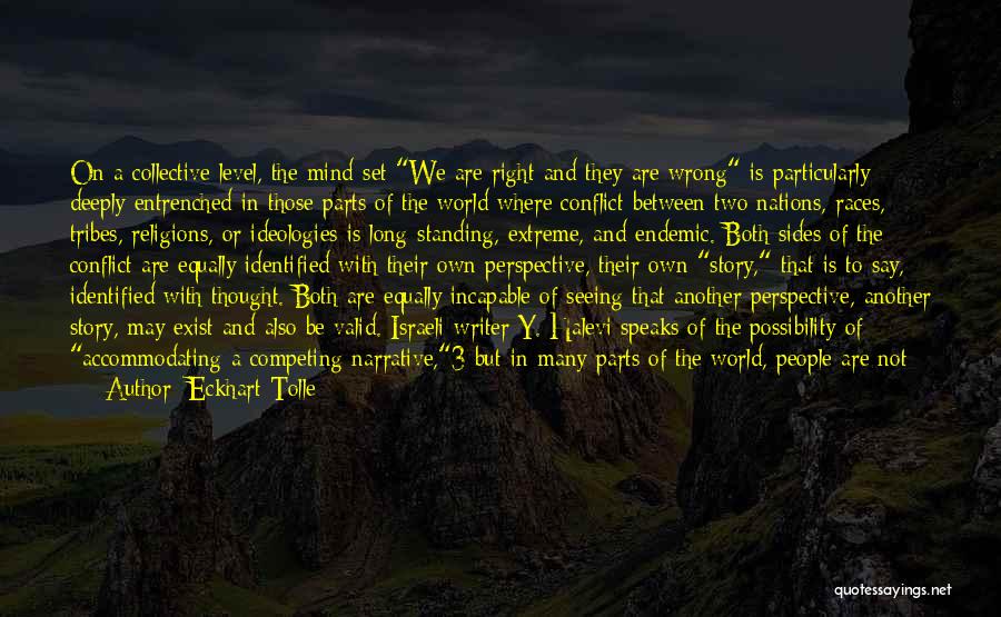 Eckhart Tolle Quotes: On A Collective Level, The Mind-set We Are Right And They Are Wrong Is Particularly Deeply Entrenched In Those Parts