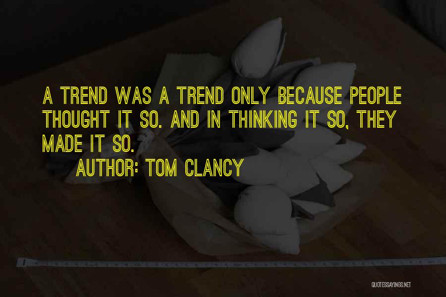 Tom Clancy Quotes: A Trend Was A Trend Only Because People Thought It So. And In Thinking It So, They Made It So.