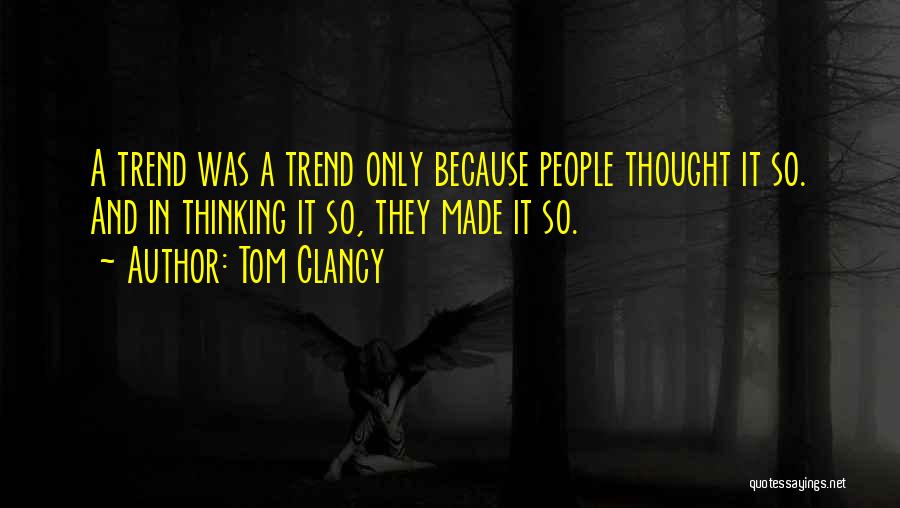 Tom Clancy Quotes: A Trend Was A Trend Only Because People Thought It So. And In Thinking It So, They Made It So.