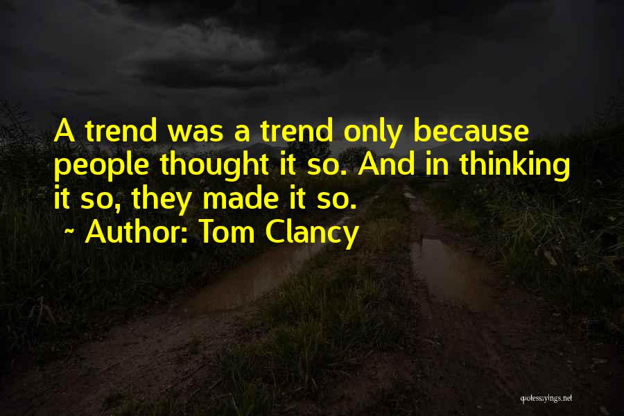 Tom Clancy Quotes: A Trend Was A Trend Only Because People Thought It So. And In Thinking It So, They Made It So.