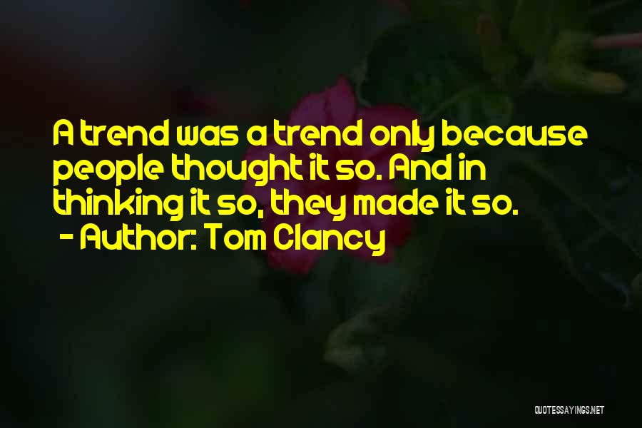 Tom Clancy Quotes: A Trend Was A Trend Only Because People Thought It So. And In Thinking It So, They Made It So.