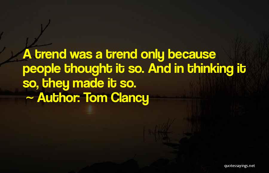 Tom Clancy Quotes: A Trend Was A Trend Only Because People Thought It So. And In Thinking It So, They Made It So.