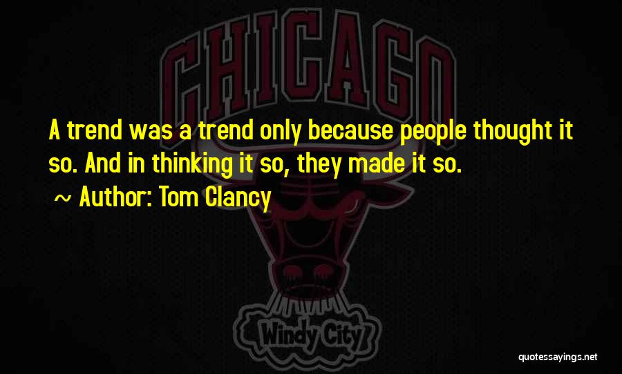 Tom Clancy Quotes: A Trend Was A Trend Only Because People Thought It So. And In Thinking It So, They Made It So.