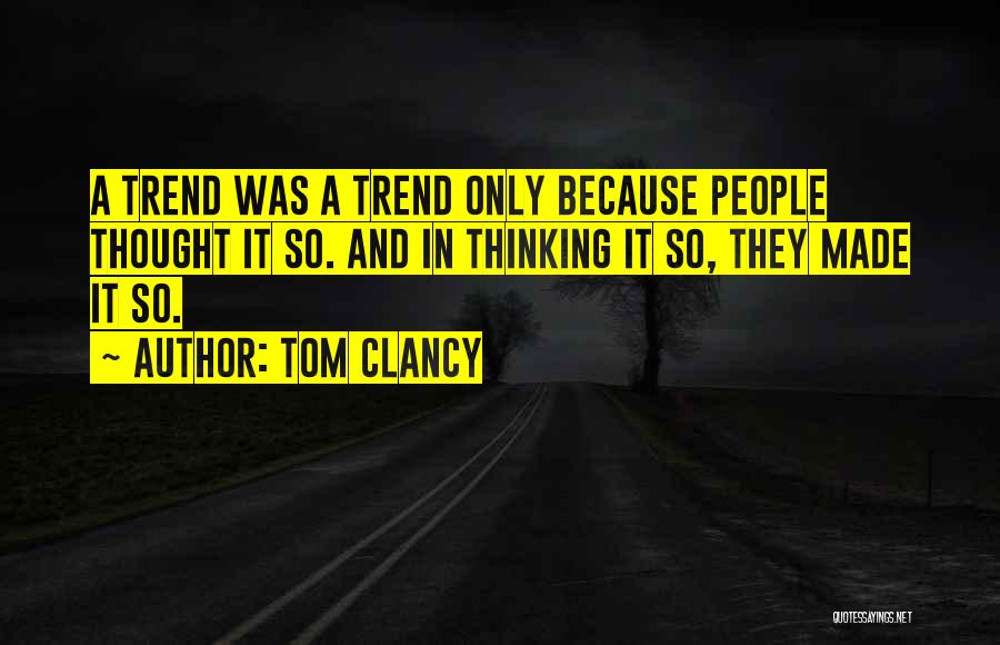 Tom Clancy Quotes: A Trend Was A Trend Only Because People Thought It So. And In Thinking It So, They Made It So.