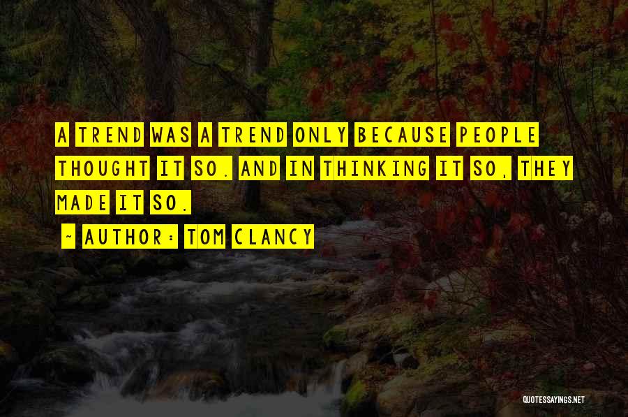 Tom Clancy Quotes: A Trend Was A Trend Only Because People Thought It So. And In Thinking It So, They Made It So.