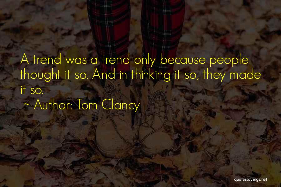 Tom Clancy Quotes: A Trend Was A Trend Only Because People Thought It So. And In Thinking It So, They Made It So.