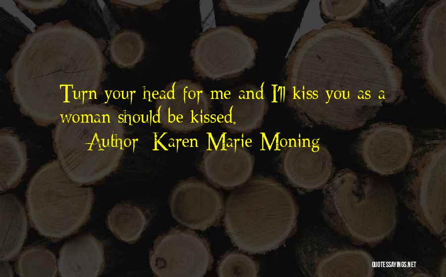 Karen Marie Moning Quotes: Turn Your Head For Me And I'll Kiss You As A Woman Should Be Kissed.