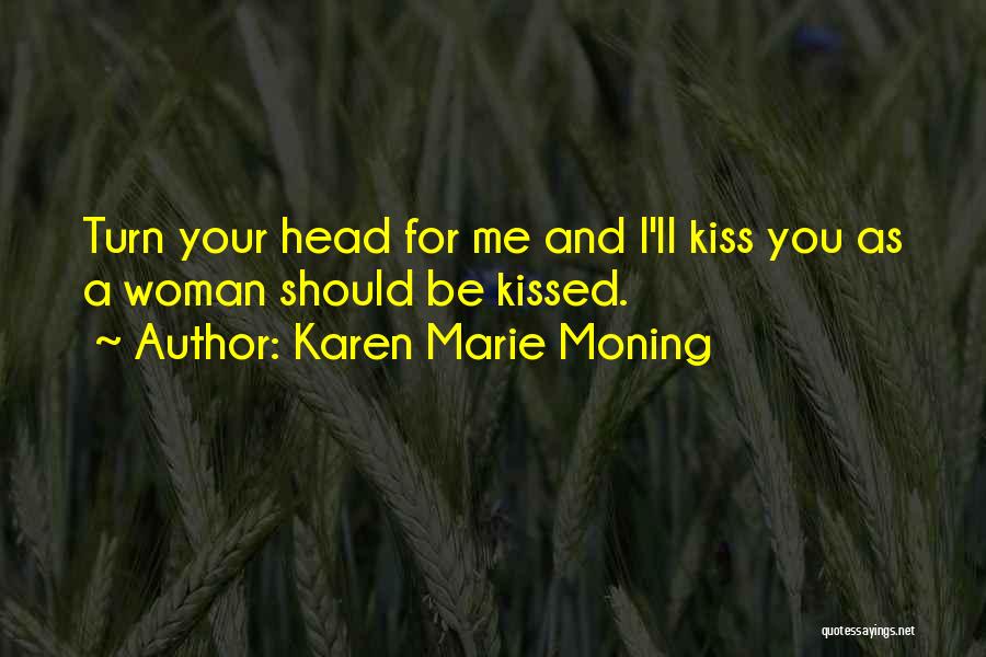 Karen Marie Moning Quotes: Turn Your Head For Me And I'll Kiss You As A Woman Should Be Kissed.