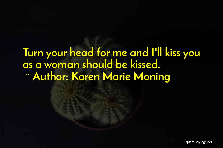 Karen Marie Moning Quotes: Turn Your Head For Me And I'll Kiss You As A Woman Should Be Kissed.