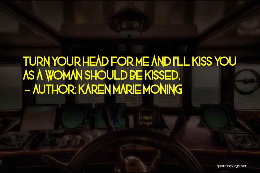 Karen Marie Moning Quotes: Turn Your Head For Me And I'll Kiss You As A Woman Should Be Kissed.