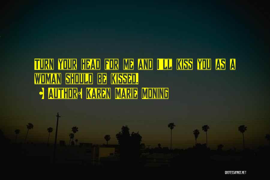 Karen Marie Moning Quotes: Turn Your Head For Me And I'll Kiss You As A Woman Should Be Kissed.