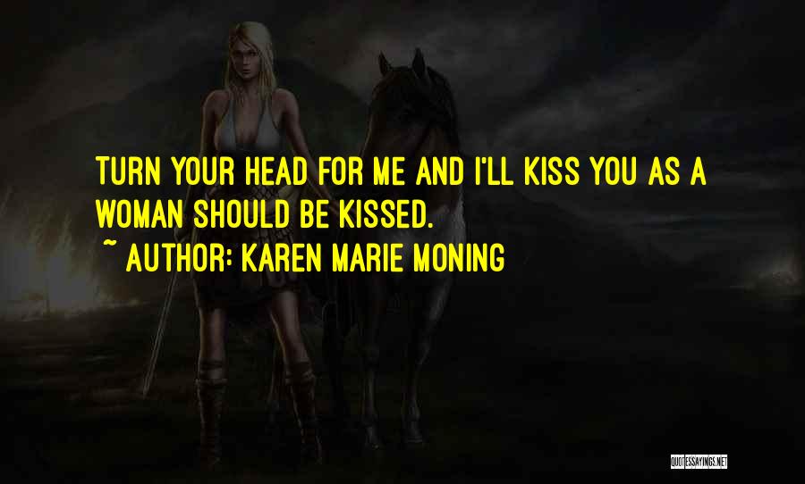 Karen Marie Moning Quotes: Turn Your Head For Me And I'll Kiss You As A Woman Should Be Kissed.