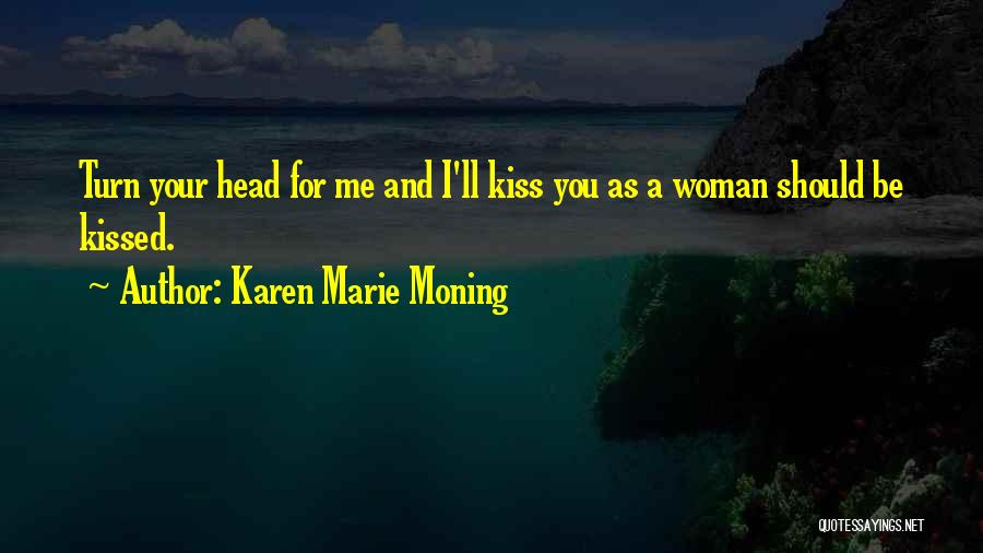 Karen Marie Moning Quotes: Turn Your Head For Me And I'll Kiss You As A Woman Should Be Kissed.