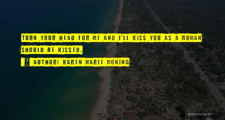 Karen Marie Moning Quotes: Turn Your Head For Me And I'll Kiss You As A Woman Should Be Kissed.