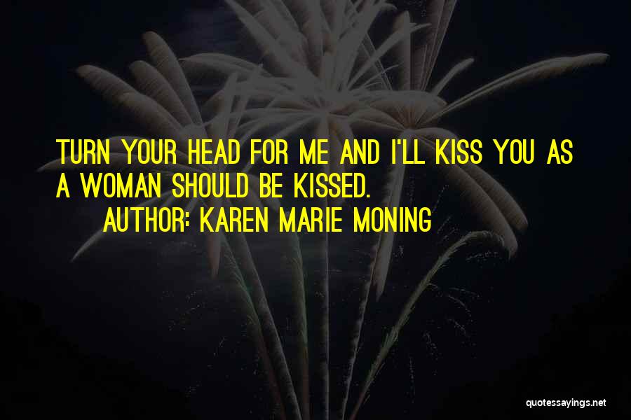 Karen Marie Moning Quotes: Turn Your Head For Me And I'll Kiss You As A Woman Should Be Kissed.