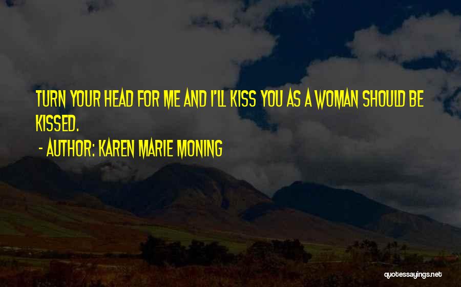 Karen Marie Moning Quotes: Turn Your Head For Me And I'll Kiss You As A Woman Should Be Kissed.