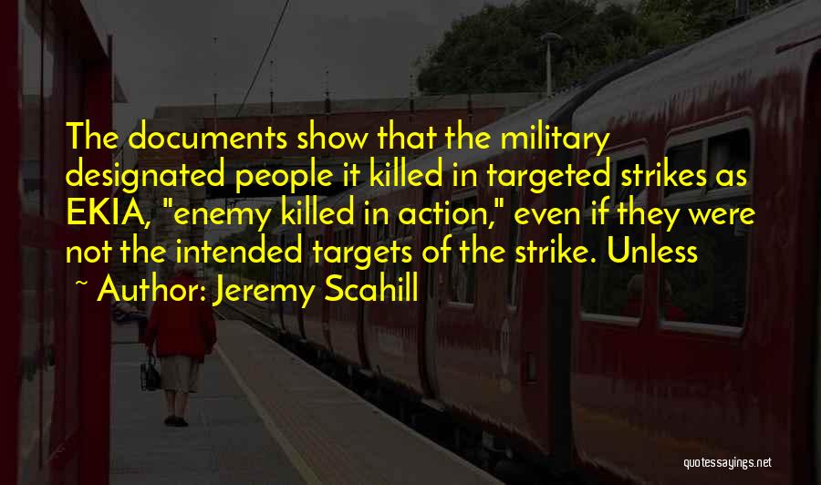 Jeremy Scahill Quotes: The Documents Show That The Military Designated People It Killed In Targeted Strikes As Ekia, Enemy Killed In Action, Even