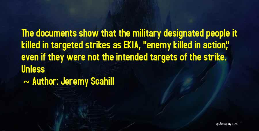 Jeremy Scahill Quotes: The Documents Show That The Military Designated People It Killed In Targeted Strikes As Ekia, Enemy Killed In Action, Even