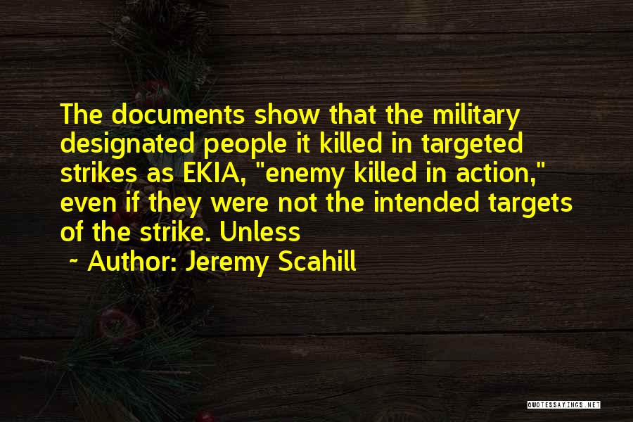 Jeremy Scahill Quotes: The Documents Show That The Military Designated People It Killed In Targeted Strikes As Ekia, Enemy Killed In Action, Even