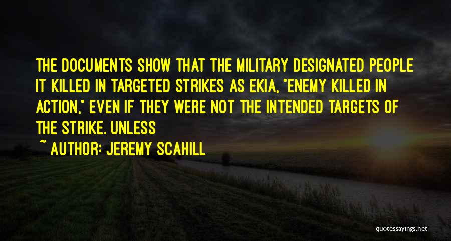 Jeremy Scahill Quotes: The Documents Show That The Military Designated People It Killed In Targeted Strikes As Ekia, Enemy Killed In Action, Even