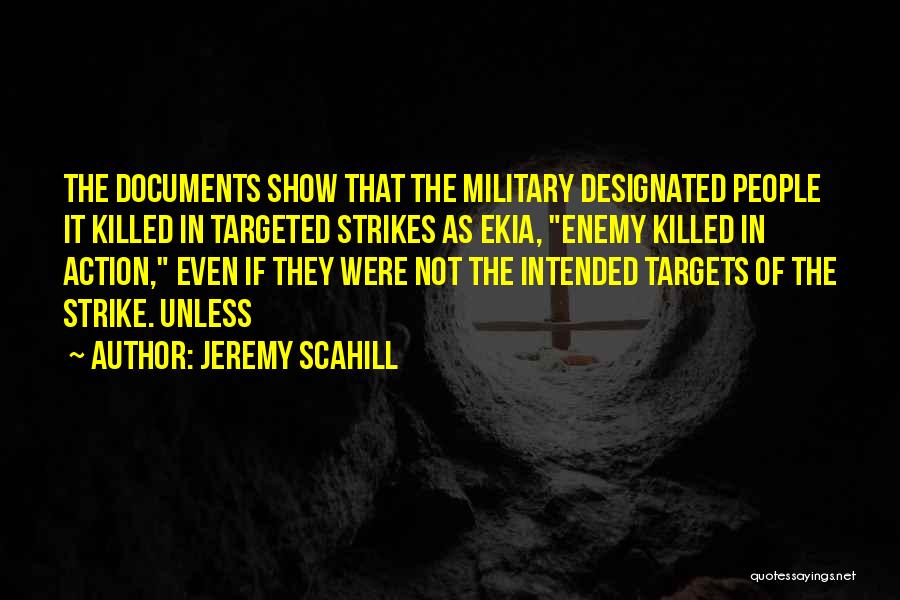 Jeremy Scahill Quotes: The Documents Show That The Military Designated People It Killed In Targeted Strikes As Ekia, Enemy Killed In Action, Even